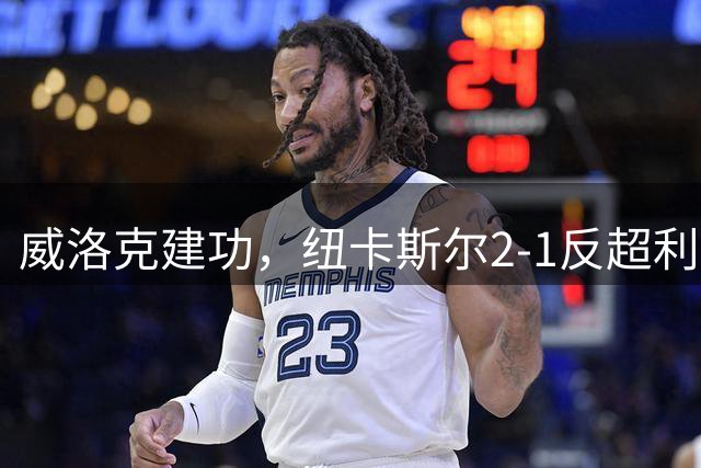威洛克建功，纽卡斯尔2-1反超利物浦